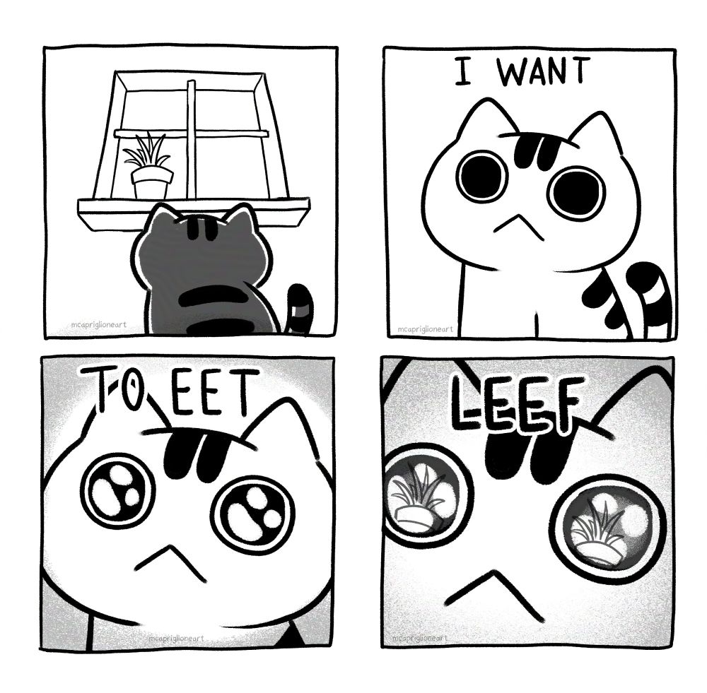 a four panel grayscale cartoon comic of a striped cat. in the first panel, the cat looks up at a window with a potted plant on it. in the second panel, the cat's eyes get big and the caption reads "I WANT". the third panel, the cat is zoomed in and their eyes are shining and the caption reads "TO EET". the last panel has an even closer version with the plant shining in the cats eyes. the caption reads "LEEF"