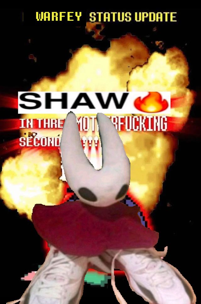 A poorly edited version of the 'DELTARUNE RELEASES IN THREE MOTHER FUCKING SECONDS!!!' image. The yellow text at the top of the screen reads 'WARFEY STATUS UPDATE'. The centre text reads 'SHAW [Fire Emoji] IN THREE MOTHER FUCKING SECONDS!!!' This text is partially covered by the horns of a superimposed picture of Hornet wearing giant shoes, also entirely covering the place that Susie would be standing and the explosion in the background.