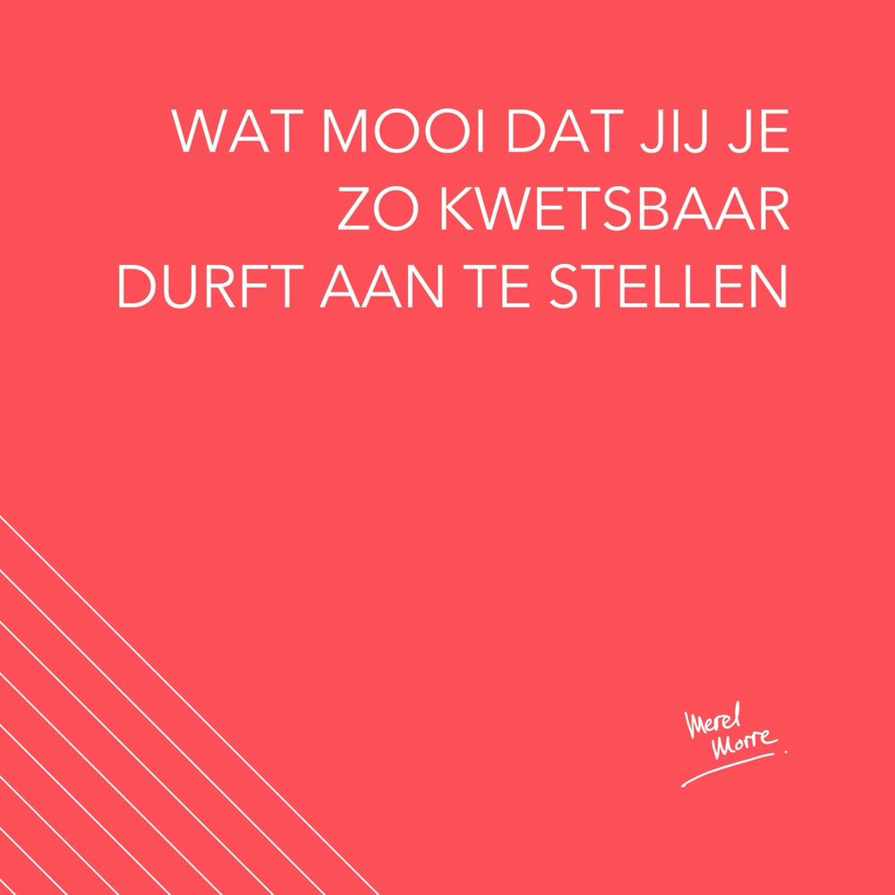 wat mooi dat jij je zo kwetsbaar durft aan te stellen 