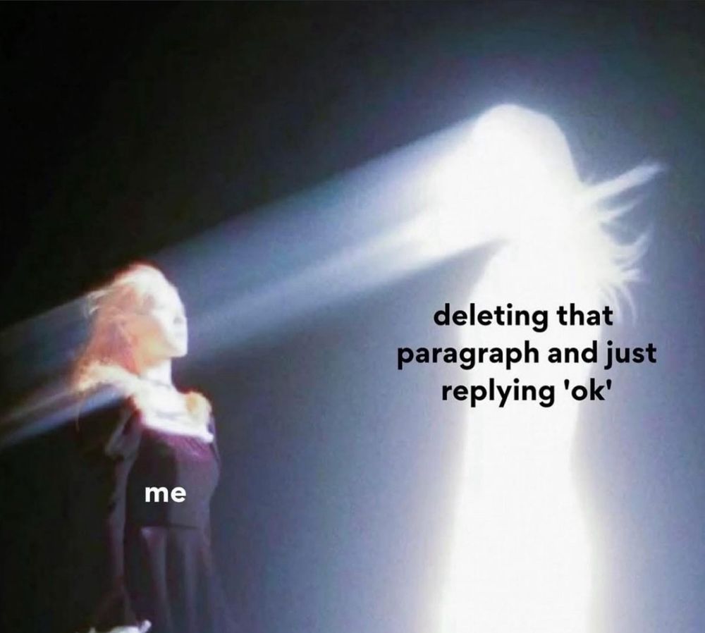 a women looking at a glowing figure. it’s shining on her face like a beam of light. the text reads:

me

deleting that paragraph and just replying 'ok'