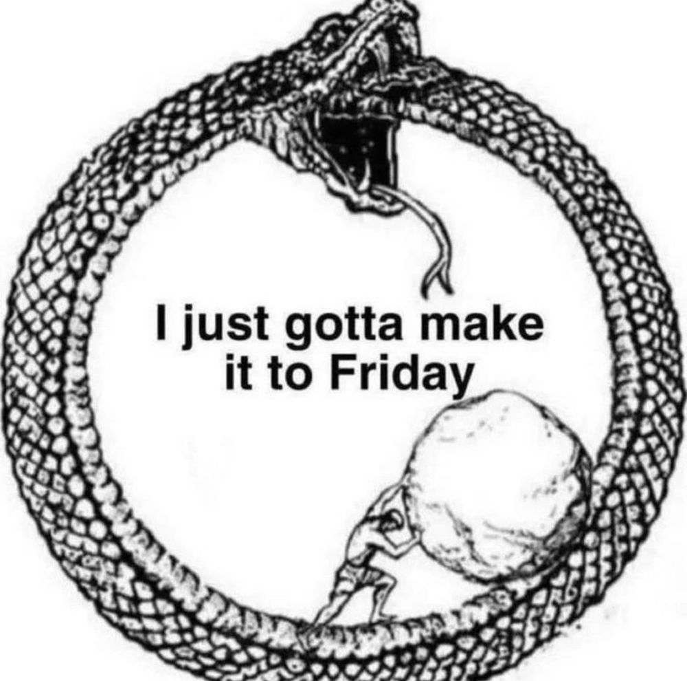 illustration of an ouroboros, a snake eating its own tail, with a small figure pushing a boulder up its body like Sisyphus. The text in the center reads, “I just gotta make it to Friday.”