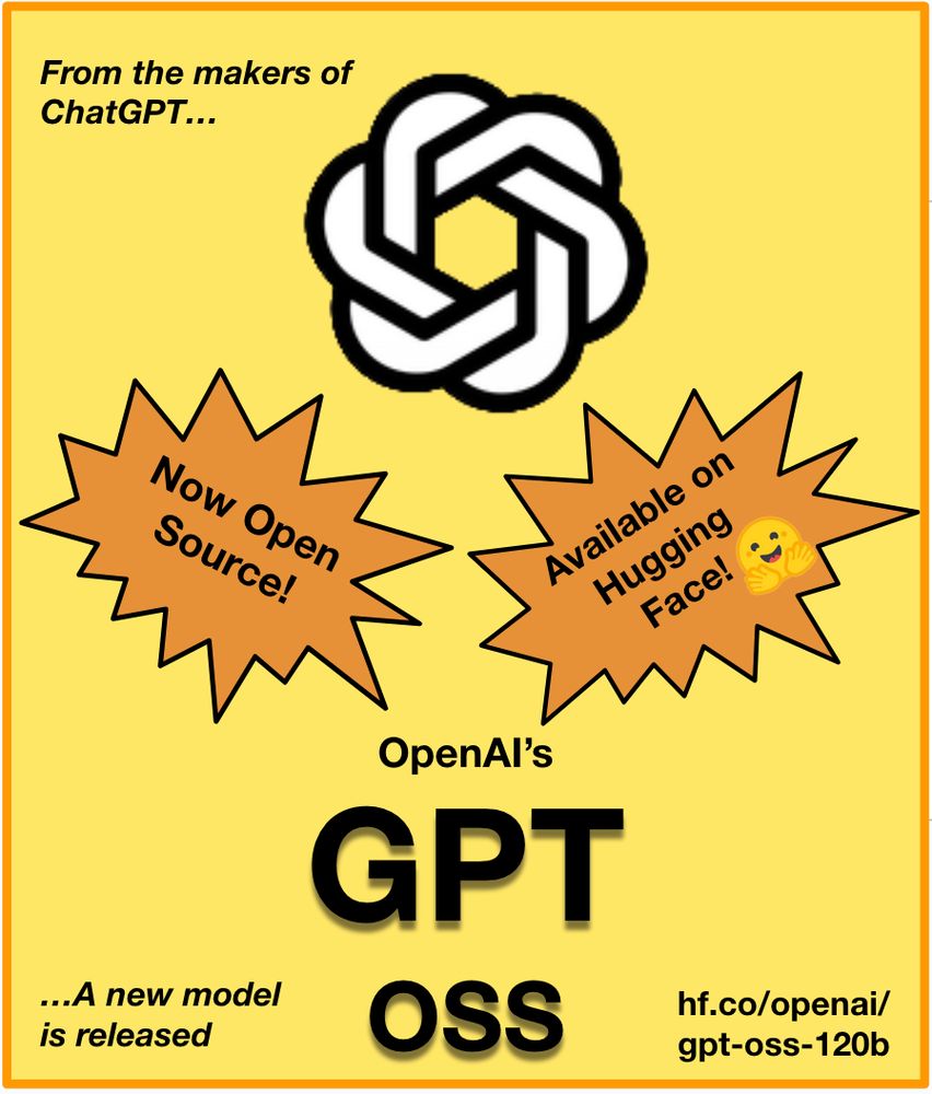 Yellow background with orange border. OpenAI logo top center, "OpenAI's GPT OSS" bottom center. Left side in smaller writing says "From the makers of ChatGPT...A new model is released". On the right and left side are spikey orange announcement banners, reading "Now Open Source!" "Available on Hugging Face! <logo>"
url given in bottom right corner is hf.co/openai/gpt-oss-120b
