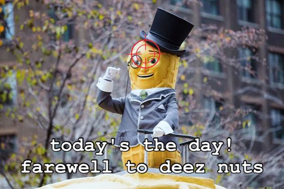mr peanut atop the peanut truck, waving to the crowd JFK style. red crosshairs are trained on the center of his forehead. 

caption reads: today's the day! farewell
to deez nuts