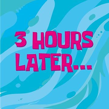 Screen from Spongebob Square Pants that reads "3 hours later..."