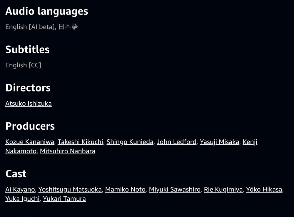 Screenshot of the detail page for the subtitled version:
Audio languages
English [AI beta], 日本語
Subtitles
English [CC]
Directors
Atsuko Ishizuka
Producers
Kozue Kananiwa, Takeshi Kikuchi, Shingo Kunieda, John Ledford, Yasuji Misaka, Kenji Nakamoto, Mitsuhiro Nanbara
Cast
Ai Kayano, Yoshitsugu Matsuoka, Mamiko Noto, Miyuki Sawashiro, Rie Kugimiya, Yōko Hikasa, Yuka Iguchi, Yukari Tamura
