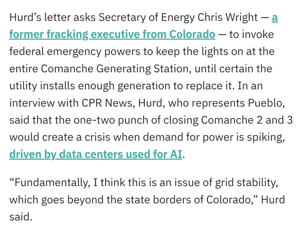 Hurd’s letter asks Secretary of Energy Chris Wright — a former fracking executive from Colorado — to invoke federal emergency powers to keep the lights on at the entire Comanche Generating Station, until certain the utility installs enough generation to replace it. In an interview with CPR News, Hurd, who represents Pueblo, said that the one-two punch of closing Comanche 2 and 3 would create a crisis when demand for power is spiking, driven by data centers used for AI. 

“Fundamentally, I think this is an issue of grid stability, which goes beyond the state borders of Colorado,” Hurd said.