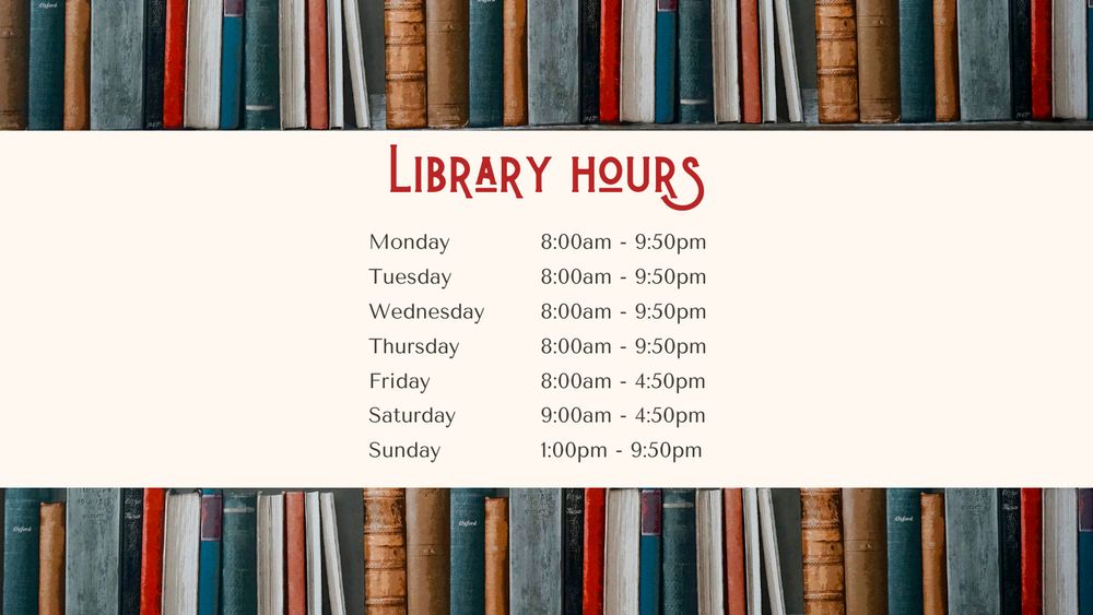 Library Hours: Monday-Thursday, 8:00am - 9:50 pm; Friday, 8:00am - 4:50pm; Saturday, 9:00am-4:50pm; Sunday, 1:00pm-9:50pm