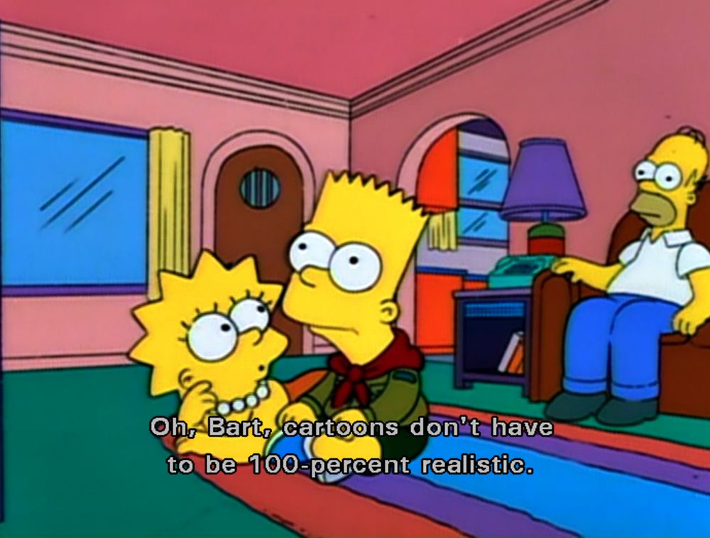 Oh, bart, cartoons dont have to be 100-percent realistic
