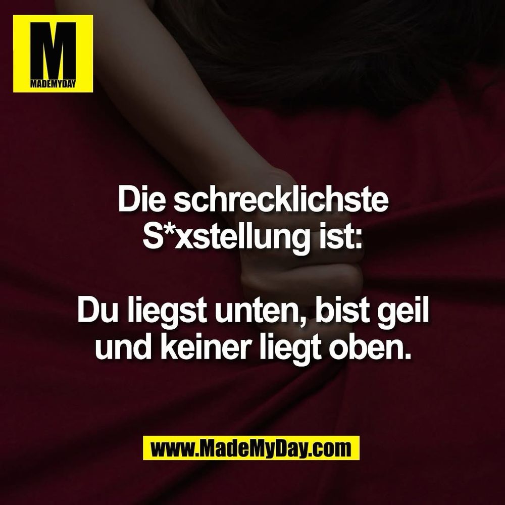 MadeMyDay Bild mit dem Text: 
„Die schrecklichste S*xstellung ist:
Du liegst unten, bist geil und keiner liegt oben.“