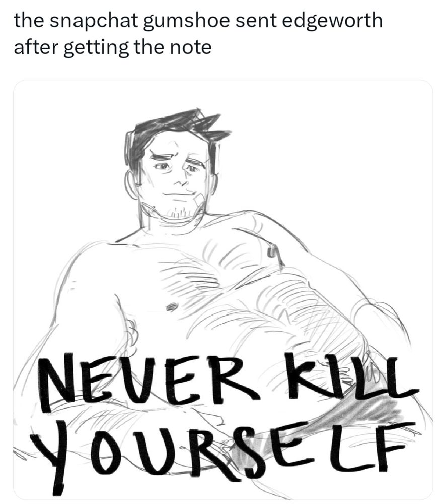 screenshot of a tweet that says "the snapchat gumshoe sent edgeworth after getting the note" with a doodle of shirtless gumshoe under all caps text: never kill yourself 