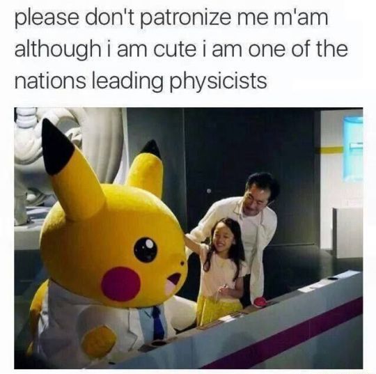 Image of a large Pikachu in a lab coat, standing at a console. Pikachu is next two a man and a young girl. The caption to the image reads "please don't patronize me m'am although i am cute i am one of the nations leading physicists."