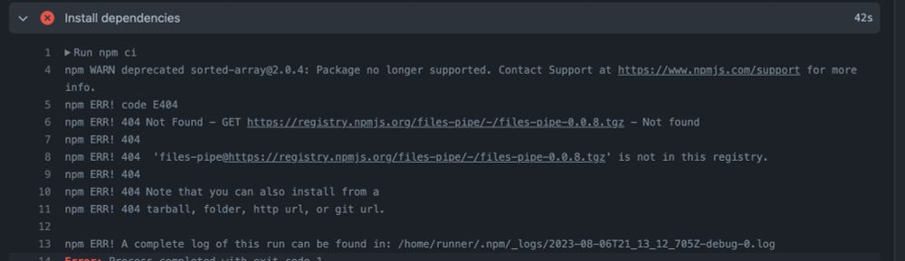 npm WARN deprecated sorted-array@2.0.4: Package no longer supported. Contact Support at https://www.npmjs.com/support for more info.
npm ERR! code E404
npm ERR! 404 Not Found - GET https://registry.npmjs.org/files-pipe/-/files-pipe-0.0.8.tgz - Not found
npm ERR! 404 
npm ERR! 404  'files-pipe@https://registry.npmjs.org/files-pipe/-/files-pipe-0.0.8.tgz' is not in this registry.
npm ERR! 404 
npm ERR! 404 Note that you can also install from a
npm ERR! 404 tarball, folder, http url, or git url.

npm ERR! A complete log of this run can be found in: /home/runner/.npm/_logs/2023-08-06T21_13_12_705Z-debug-0.log