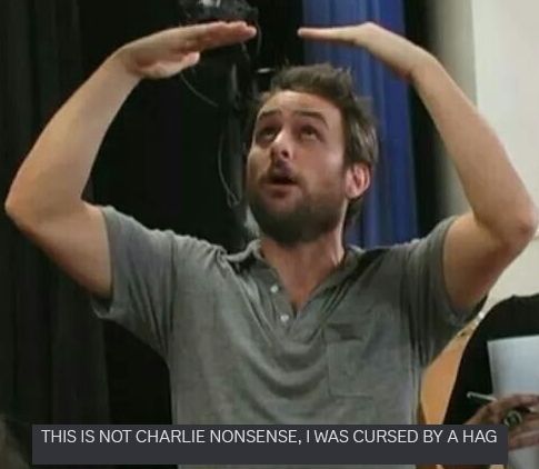 Charlie Kelly from Always Sunny in Philidelphia raising his arms above his head with a screenshot of a message from me that reads "THIS IS NOT CHARLIE NONSENSE, I WAS CURSED BY A HAG" 