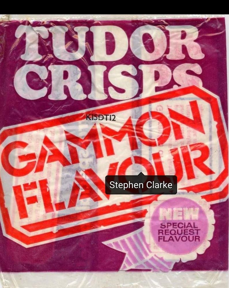 Packet of Tudor Crisps: Gammon Flavour; New special request flavour(so you know they are the business) plus a tag saying Stephen Clarke, who has a Facebook site dedicated th bringing the Tudor brand back from extinction. Bold plan indeed.