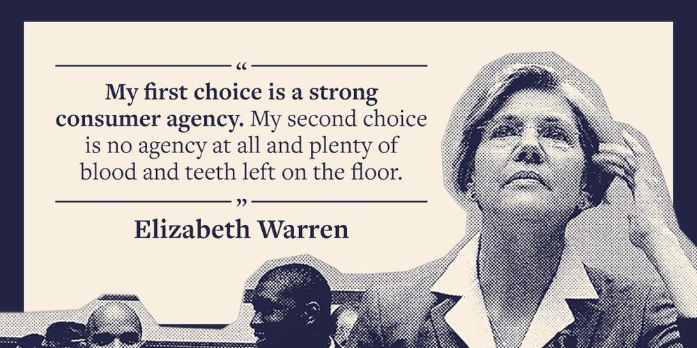 A picture of Elizabeth Warren in black and white with a quote from her to the left of her. "My first choice is a strong consumer agency. My second choice is no agency at all and plenty of blood and teeth left on the floor"