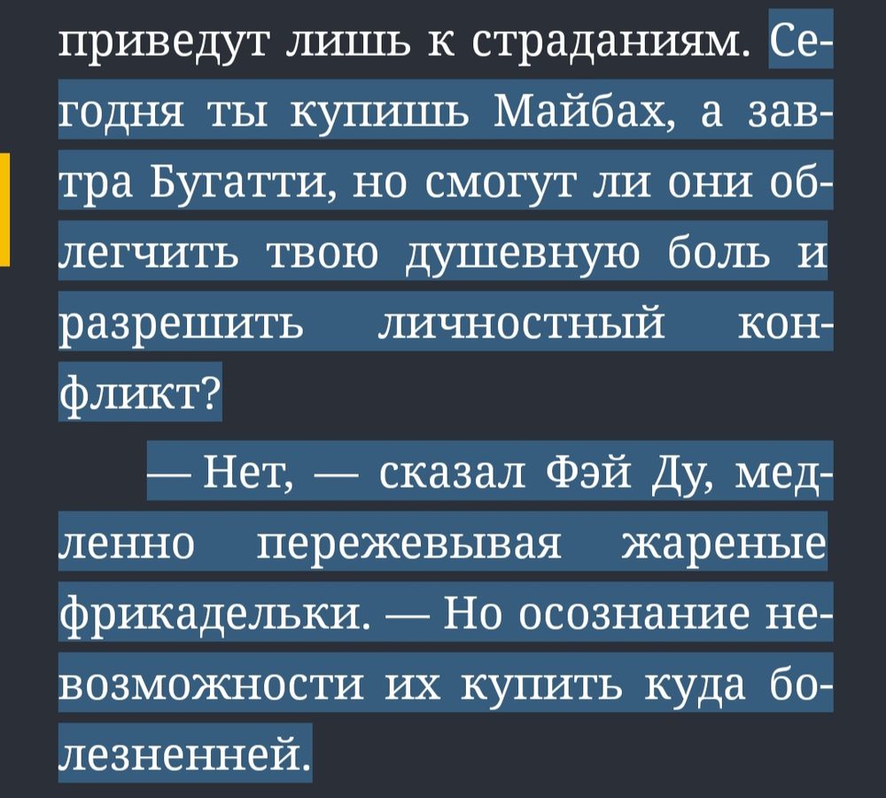 – Сегодня ты купишь Майбах, а завтра Бугатти, но смогут ли они облегчить твою душевную боль и разрешить личностный конфликт? 
– Нет. Но осознание невозможности их купить куда болезненней. 