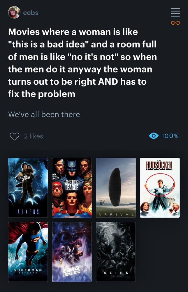 Letterboxd list of movies where a woman is like “this is a bad idea” and a room full of men is like “no it’s not” so when the men do it anyway the woman turns out to be right AND has to fix the problem. List contains: Aliens, Justice League, Arrival, The Hudsucker Proxy, Superman Returns, Empire Strikes Back, and Alien: Covenant.
