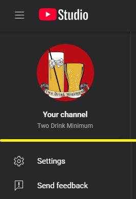 Cropped picture of the sidebar from Youtube Studio, showing the Two Drink Minimum page. From the top down:
A round logo with two glasses with a red background
Your Channel
Two Drink Minimum
A yellow bar breaks the image
[A cog wheel] Settings
[A chat bubble with an exclamation point in it] Send feedback
