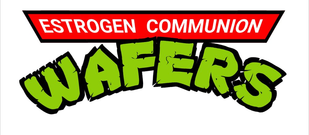 (Turtles theme voice)
Estrogen communion wafers