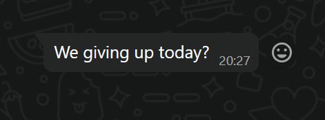A whatsapp message which reads 'We giving up today?'
