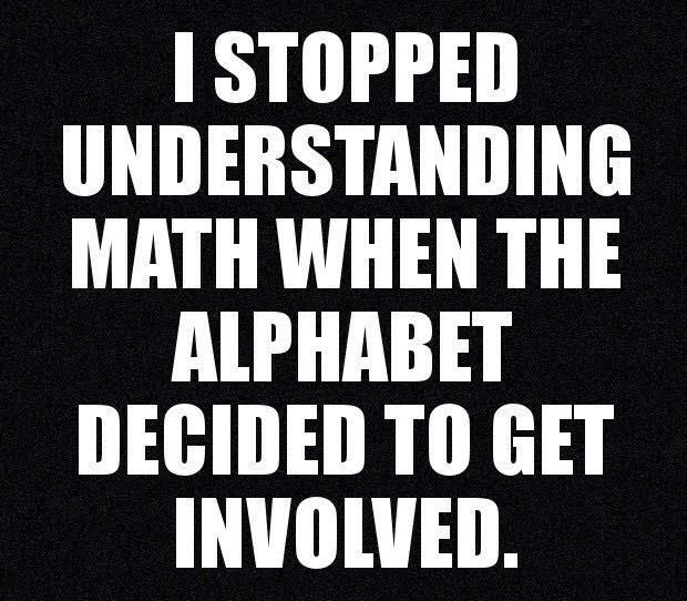 Quote: "I stopped understanding math when the alphabet decided to get involved"