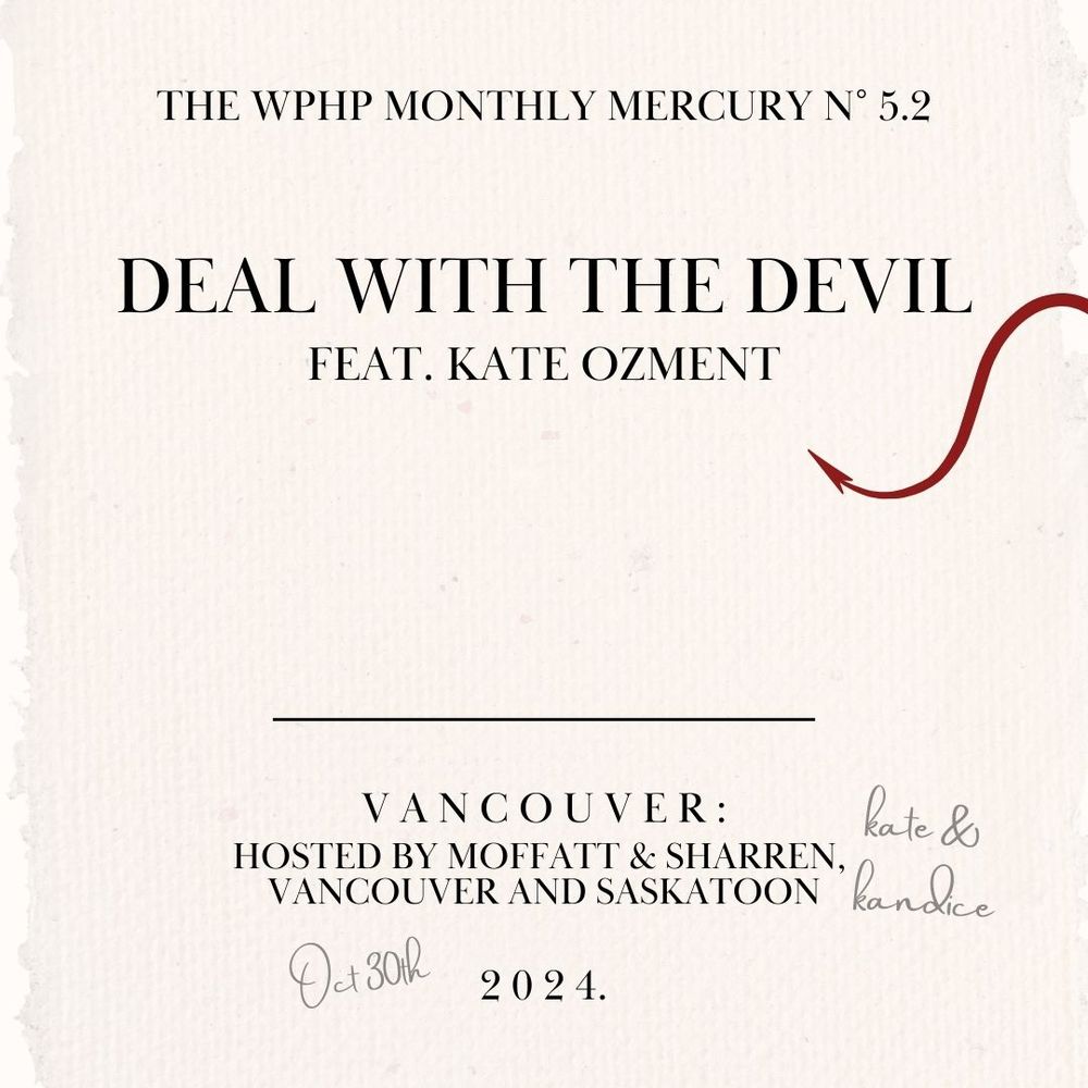 A graphic in the style of a title page that reads: "The WPHP Monthly Mercury No 5.2, Deal with the Devil, Feat. Kate Ozment. // Vancouver: Hosted by Moffatt and Sharren, Vancouver and Saskatoon // 2024." "Kate & Kandice" and "Oct. 30th" is written in pencil next to the imprint and a devil tail is curling over the edge of the page.
