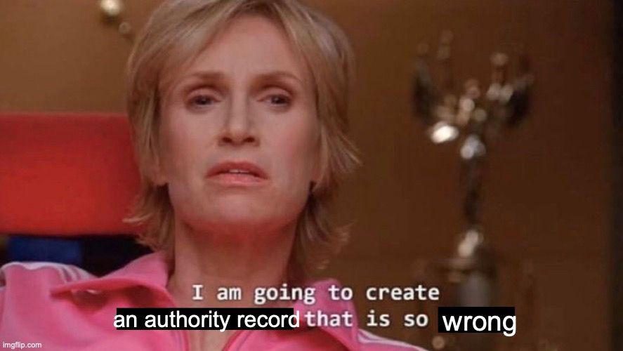 A meme of a blond woman in a pink hoodie looking annoyed with the caption, "I am going to create an authority record that is so wrong."