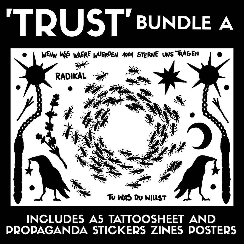 'TRUST' Bundle A
the tattoosheet shows black on white illustrations of an ant death circle, two smalm ravens with a star on a string in the beak, a lavender branch, two morningstar flails, moon and eightpointed star, a few dots, two trident twigs or algiz runes and lastly handwriting in capital letters saying "radikal", "tu was du willst" and "wenn was waere wuerden 1001 sterne uns tragen"
