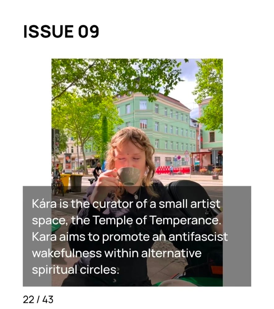 A screenshot of my artist bio on the ANARKISS page. It reads "ISSUE 09" and "Kára is the curator of a small artist space, the Temple of Temperance. Kára aims to promote an antifascist wakefulness within alternative spiritual circles." layered on a portrait of me (a blonde person, wearing black, pale complexion, sipping coffee beside a street, leaning on my wheelchair). Below is a "22/43" indicating this is the 22nd artist bio embedded in that part of the website; accessed by swiping through them.