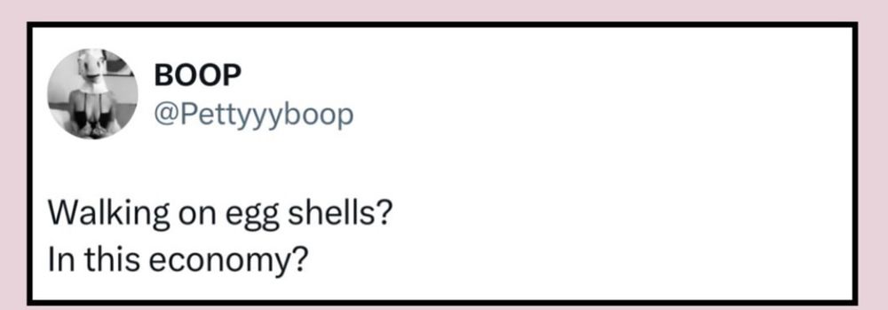 A meme with a white background and black text that reads “Walking on eggshells? In this economy?” From @Pettyyboop