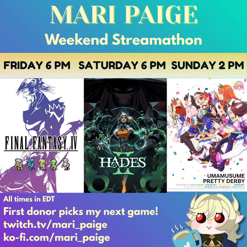 Mari Paige
Weekend Streamathon
Friday 6 PM: Final Fantasy IV
Saturday 6 PM: Hades II
Sunday 2 PM: Umamusume Pretty Derby
All times in EDT
First donor picks my next game!
https://twitch.tv/mari_paige
https://ko-fi.com/mari_paige