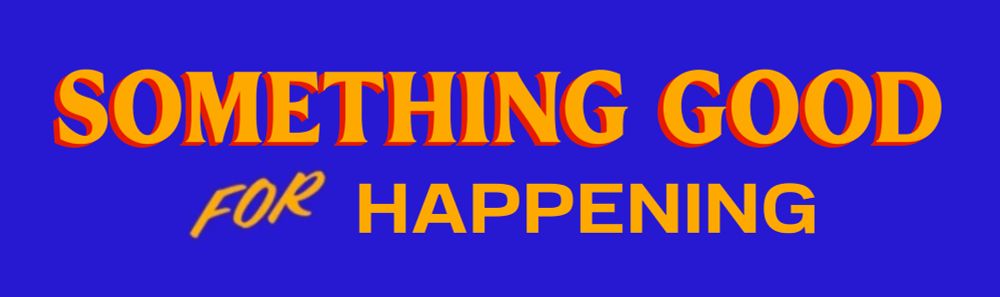 SOMETHING GOOD FOR HAPPENING