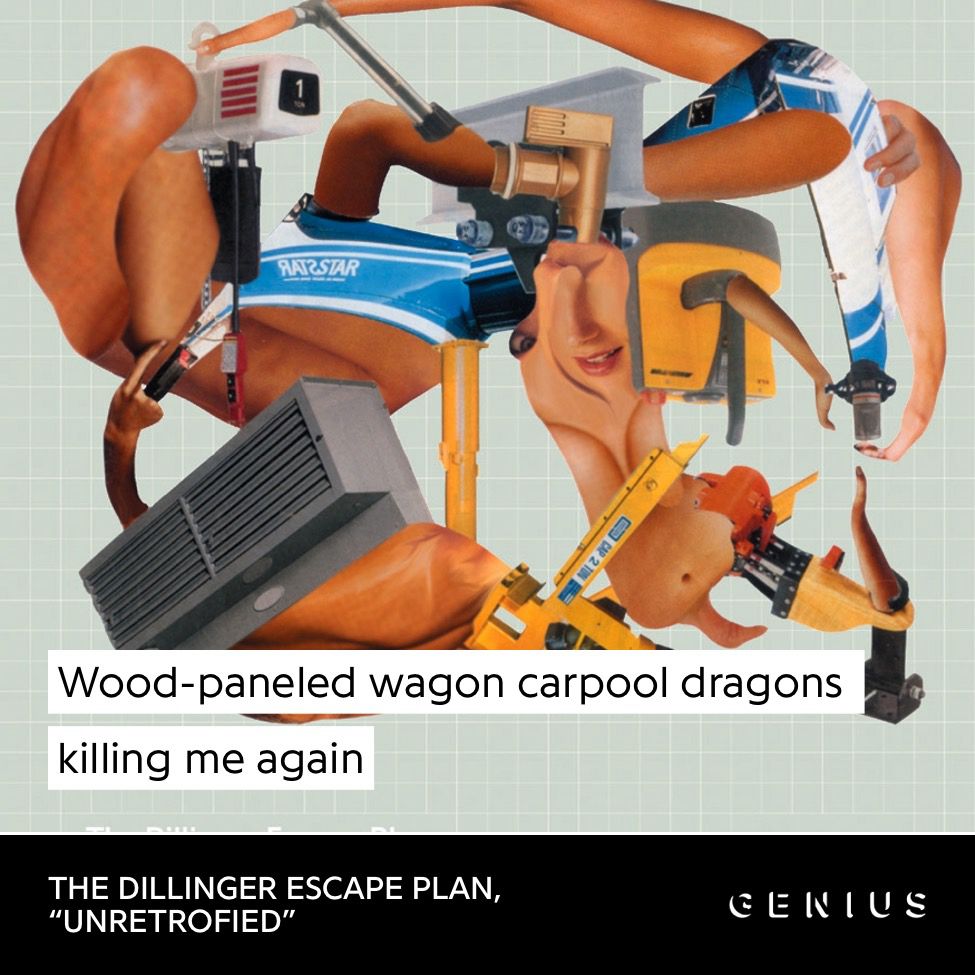Wood-paneled wagon carpool dragons killing me again
THE DILLINGER ESCAPE PLAN,
"UNRETROFIED"