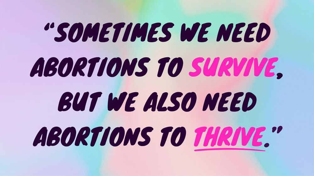 "Sometimes we need abortions to survive, but we also need abortions to thrive."