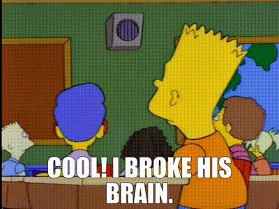 Animated .gif from The Simpsons. Bart Simpson sits in a classroom, looks at the intercom speaker and says "Cool! I broke his brain."