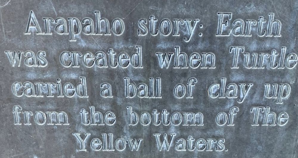Arapaho story: Earth was created when Turtle carried a ball of clay upp from the bottom of The Yellow Waters.