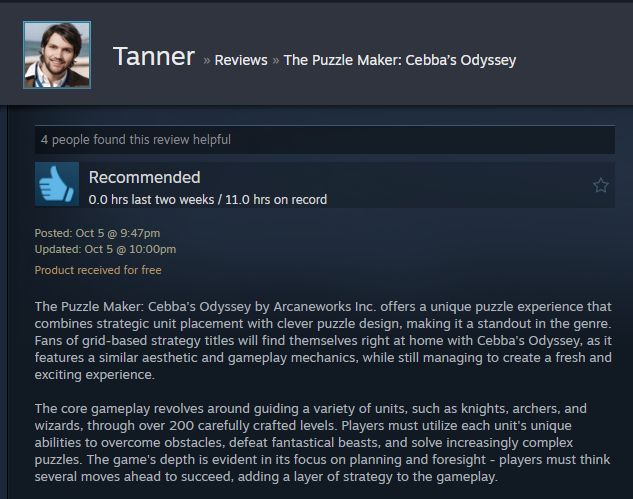 The text shows a Steam review from Tanner, a Puzzle Focused steam curator. The text of the review reads "The Puzzle Maker: Cebba's Odyssey by Arcaneworks Inc. offers a unique puzzle experience that combines strategic unit placement with clever puzzle design, making it a standout in the genre. Fans of grid-based strategy titles will find themselves right at home with Cebba's Odyssey, as it features a similar aesthetic and gameplay mechanics, while still managing to create a fresh and exciting experience.

The core gameplay revolves around guiding a variety of units, such as knights, archers, and wizards, through over 200 carefully crafted levels. Players must utilize each unit's unique abilities to overcome obstacles, defeat fantastical beasts, and solve increasingly complex puzzles. The game's depth is evident in its focus on planning and foresight - players must think several moves ahead to succeed, adding a layer of strategy to the gameplay."