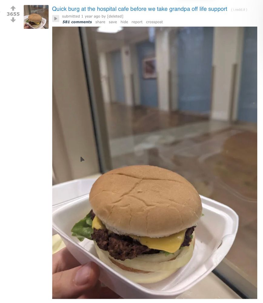 post: quick burg at the hospital cafe before we take grandpa off life support

author: [deleted]

picture: a hospital burger in a styrofoam container, blurred plausibly a hospital lobby background