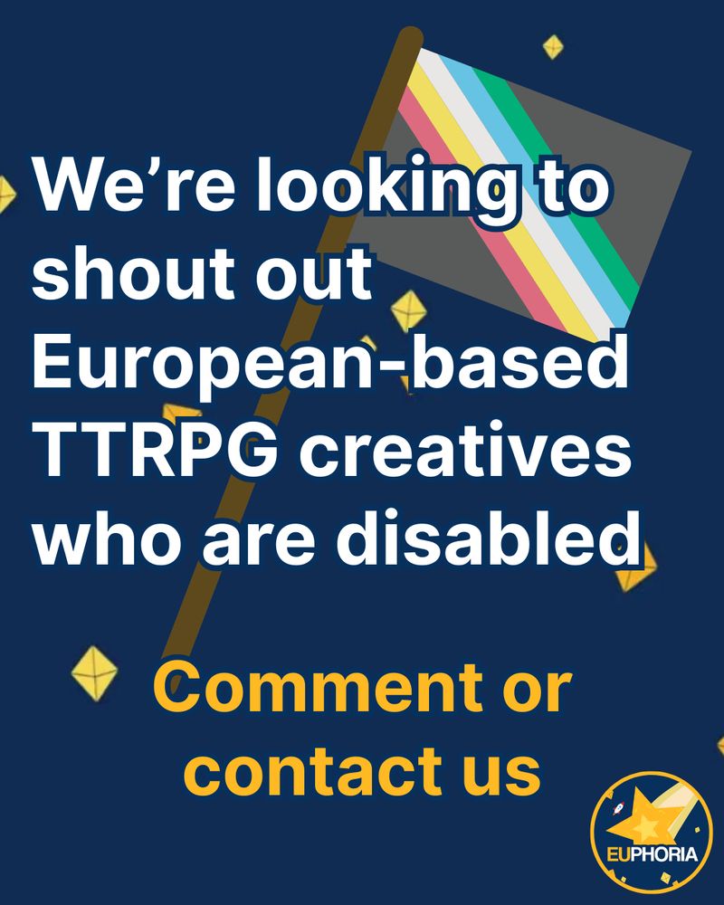 Dark blue background with yellow d8 dice. A Disability Pride flag on a flagpole. 

Text: We're looking to shout out European-based TTRPG creatives who are disabled. Comment or contact us

EUphoria logo