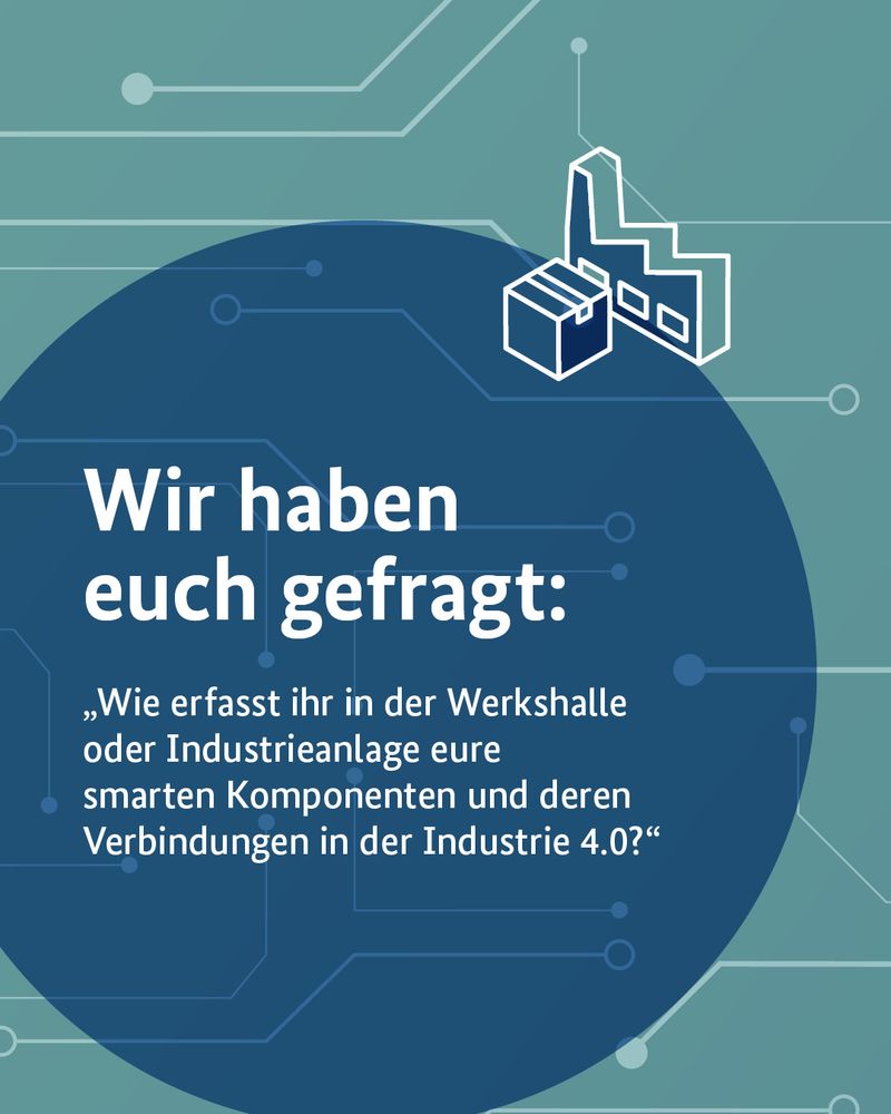 Wir haben euch gefragt: „Wie erfasst ihr in der Werkshalle oder Industrieanlage eure smarten Komponenten und deren Verbindungen in der Industrie 4.0?“
