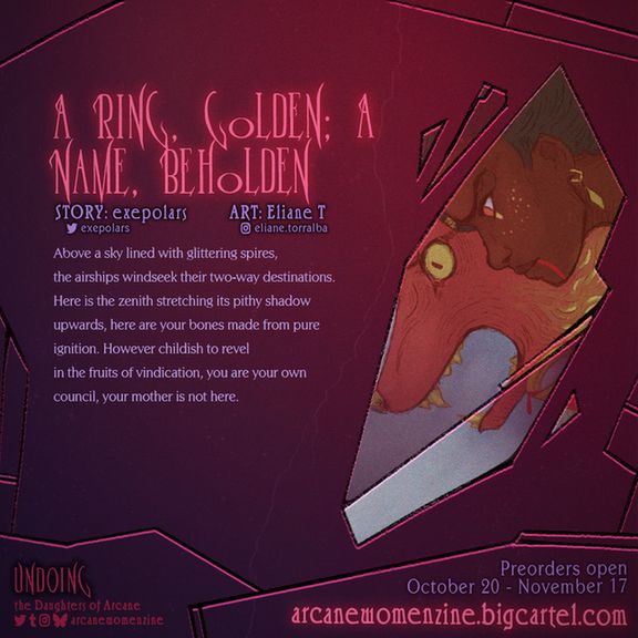 Undoing: the Daughters of Arcane presents a writing and spot art preview. The poem is titled "A Ring, Golden; A Name, Beholden"; it was written by exepolars (exepolars on Twitter) and the spot art for it was made by Eliane T (eliane.torralba on Instagram).

The excerpt from the poem is the following:
Above a sky lined with glittering spires,
the airships windseek their two-way destinations. 
Here is the zenith stretching its pithy shadow 
upwards, here are your bones made from pure
ignition. However childish to revel 
in the fruits of vindication, you are your own
council, your mother is not here.

The spot art features Mel looking down with a fox behind her, looking in the same direction.

The background is dark with gradients of bright red and purple. Some black and red cracks can be seen in the background.

Find Undoing: the Daughters of Arcane on socials as @arcanewomenzine.