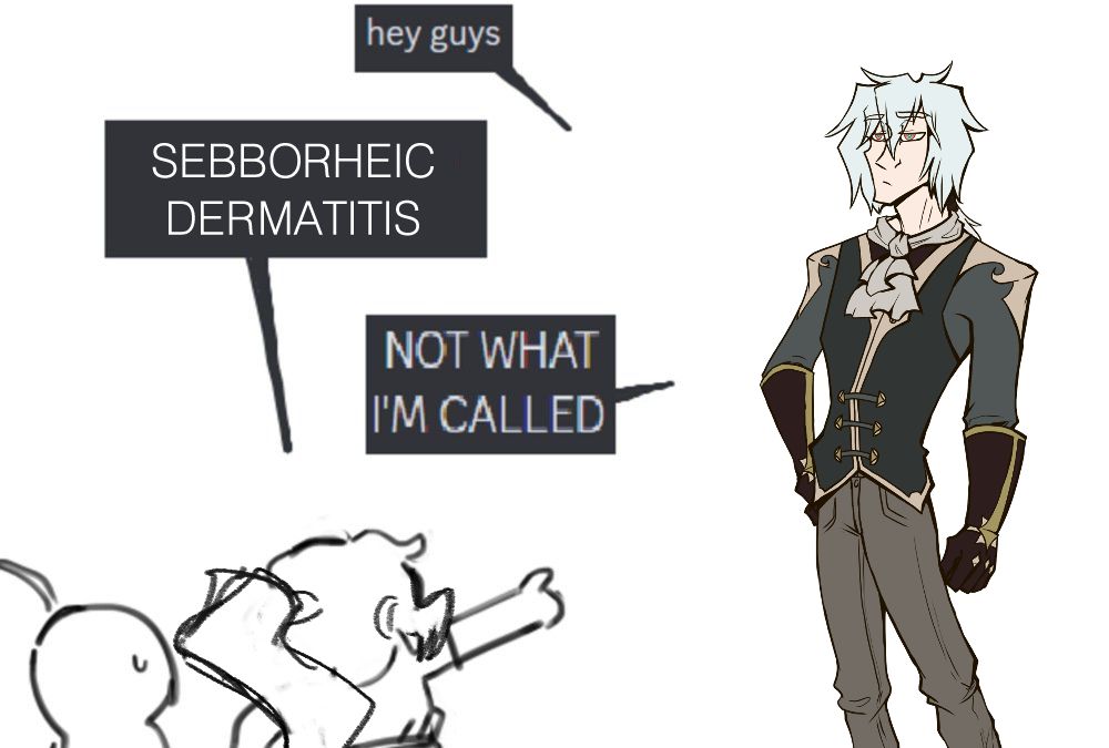 Edit of a meme with an OC. The speech bubbles read:
"Hey guys"
"SEBBORHEIC DERMATITIS"
"NOT WHAT I'M CALLED"