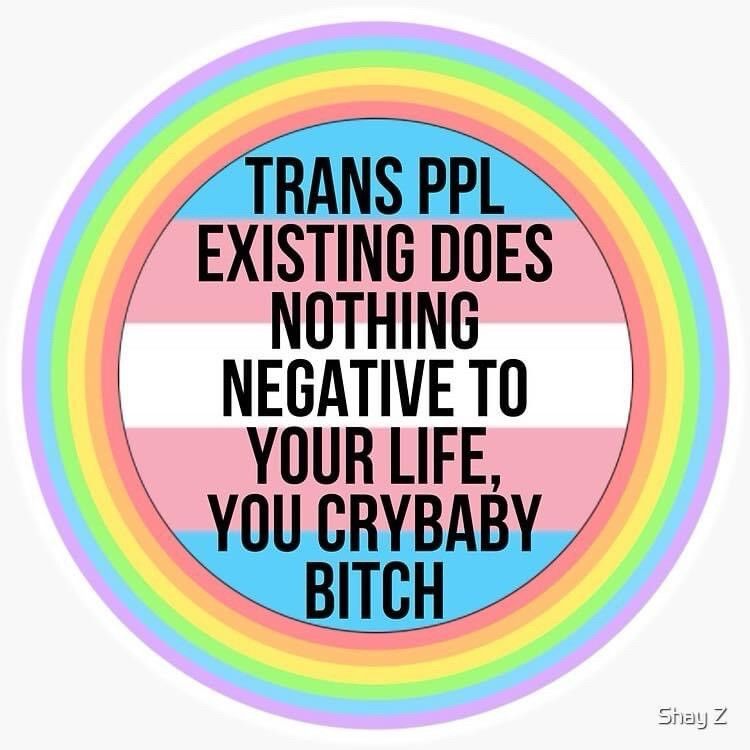 Transpeople existing does nothing negative to your life, you crybaby bitch. 