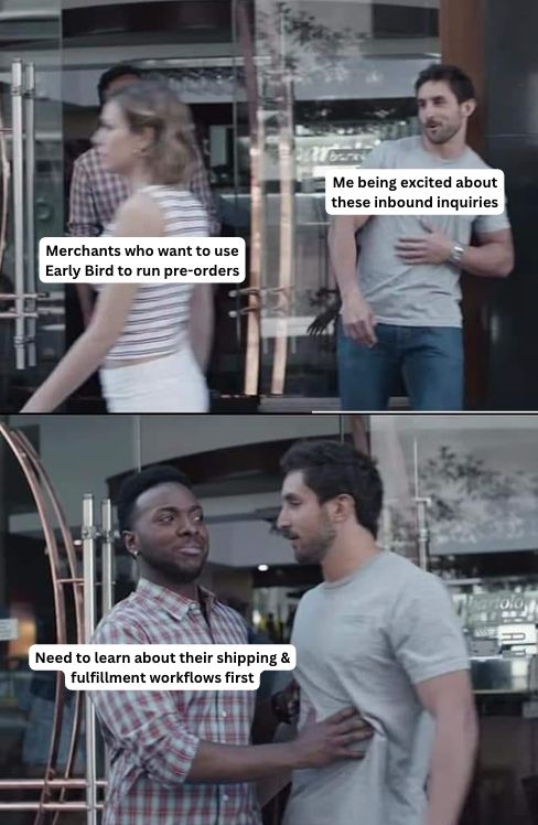 A meme about needing to learn about a merchant's fulfillment workflow before being able to run preorders for them via our Shopify preorder app Early Bird.