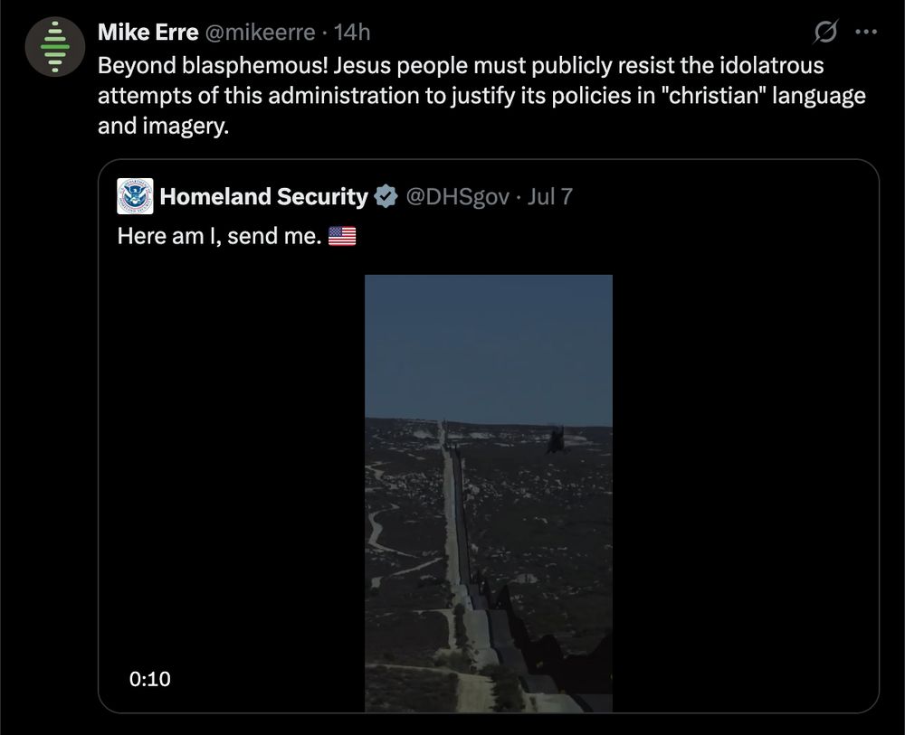 A tweet from @mikeerre quoting the US DHS showing a militarized clip reel accompanied by the quote (from Isaiah 6) "Here I am, send me." Mike comments: Beyond blasphemous! Jesus people must publicly resist the idolatrous attempts of this administration to justify its policies in "christian" language and imagery.
