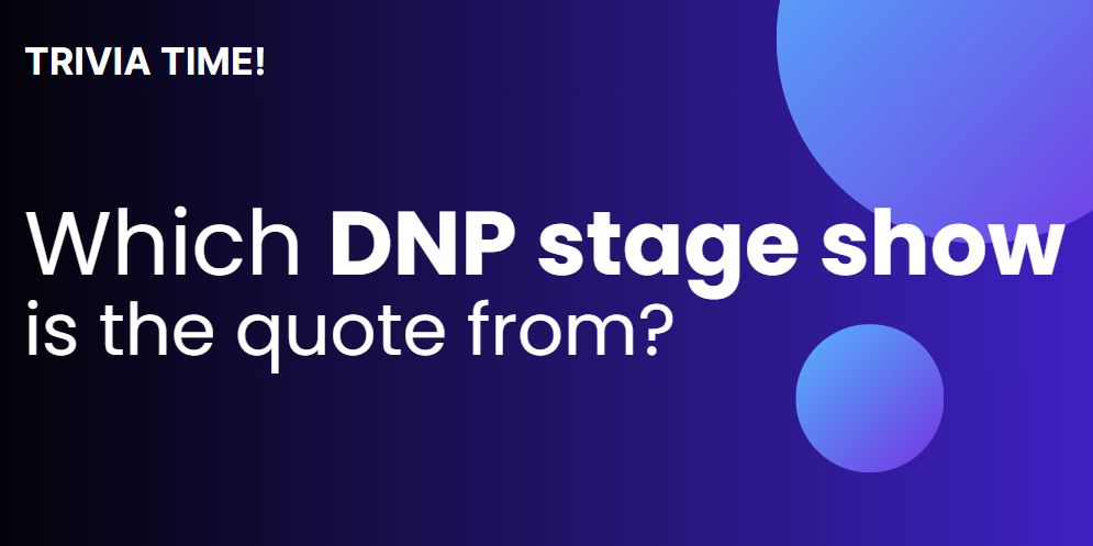 text on the image reads: Trivia Time! Which DNP stage show is the quote from?