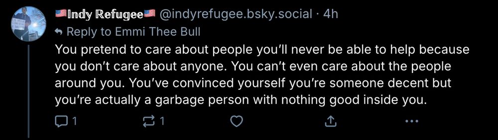 @indyrefugee: You pretend to care about people you’ll never be able to help because you don’t care about anyone. You can’t even care about the people around you. You’ve convinced yourself you’re someone decent but you’re actually a garbage person with nothing good inside you.
