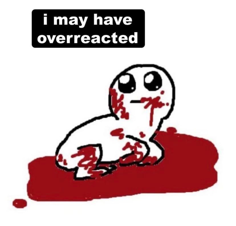 Blorbo coberto de sangue com expressão de quem passou dos limites. A frase "I may have overreacted" em cima 