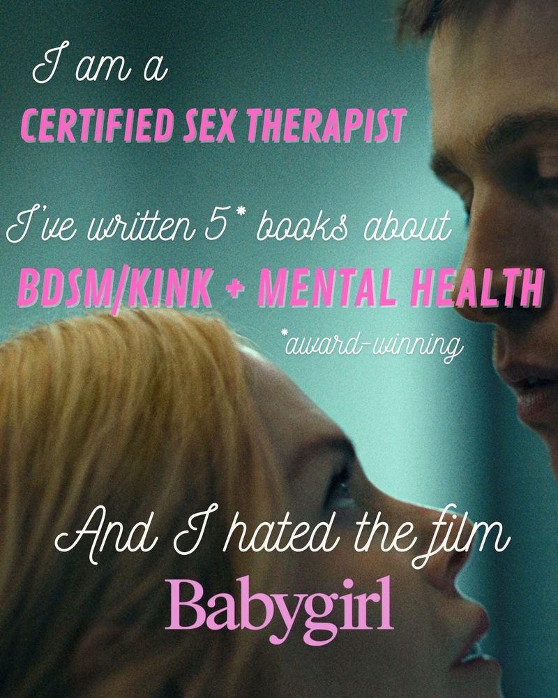 The movie poster for Babygirl which has been modified to say “I am a certified sex therapist who’s written 5 award winning books about BDSM/kink and mental health and I hated the film Babygirl”