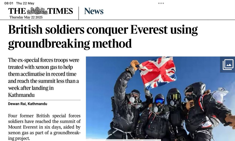 I thought you would be interested in this story from The Times:
British soldiers conquer Everest using groundbreaking method. https://www.thetimes.com/article/6c16eb0d-a6da-4a03-b648-5b678a00f7df?shareToken=a9facb62cb1087bd3c6553044f835622